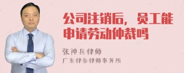 公司注销后，员工能申请劳动仲裁吗