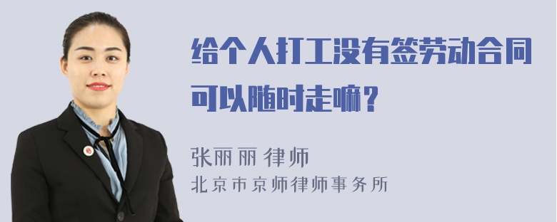 给个人打工没有签劳动合同可以随时走嘛？