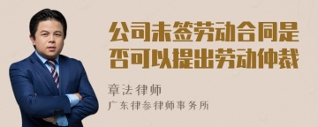 公司未签劳动合同是否可以提出劳动仲裁