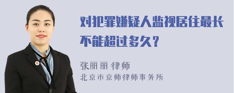 对犯罪嫌疑人监视居住最长不能超过多久？