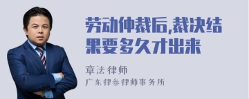 劳动仲裁后,裁决结果要多久才出来