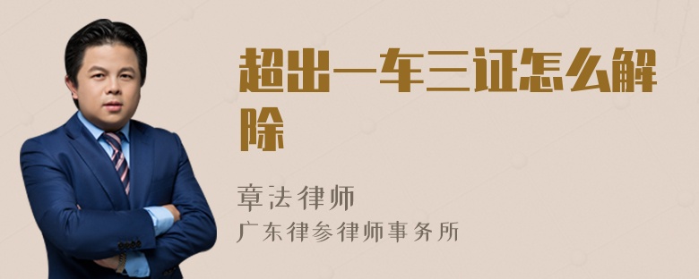 超出一车三证怎么解除