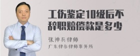 工伤鉴定10级后不辞职赔偿款是多少