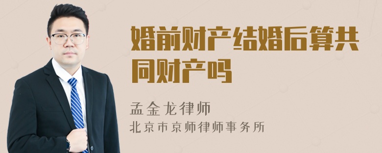 婚前财产结婚后算共同财产吗