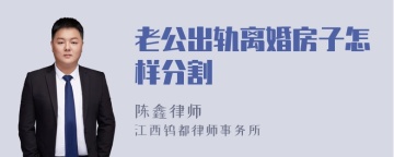 老公出轨离婚房子怎样分割