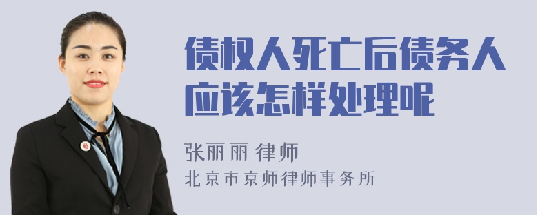 债权人死亡后债务人应该怎样处理呢