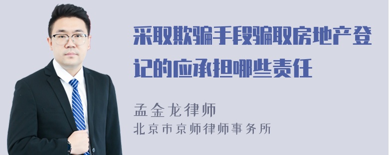 采取欺骗手段骗取房地产登记的应承担哪些责任