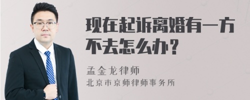 现在起诉离婚有一方不去怎么办？