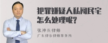 犯罪嫌疑人私闯民宅怎么处理呢?