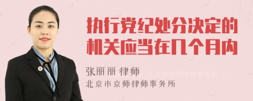 执行党纪处分决定的机关应当在几个月内