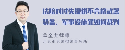 法院对过失提供不合格武器装备、军事设施罪如何裁判