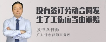 没有签订劳动合同发生了工伤应当由谁赔