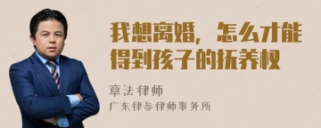 我想离婚，怎么才能得到孩子的抚养权