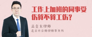 工作上加班的同事受伤算不算工伤？