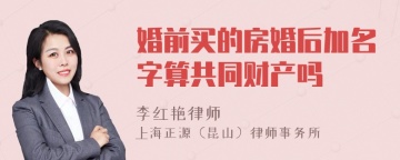 婚前买的房婚后加名字算共同财产吗