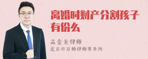 离婚时财产分割孩子有份么