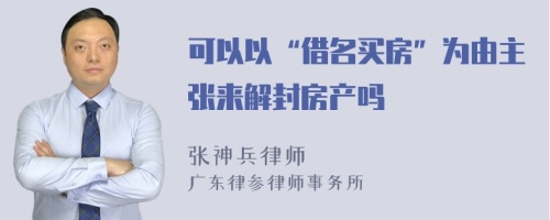 可以以“借名买房”为由主张来解封房产吗