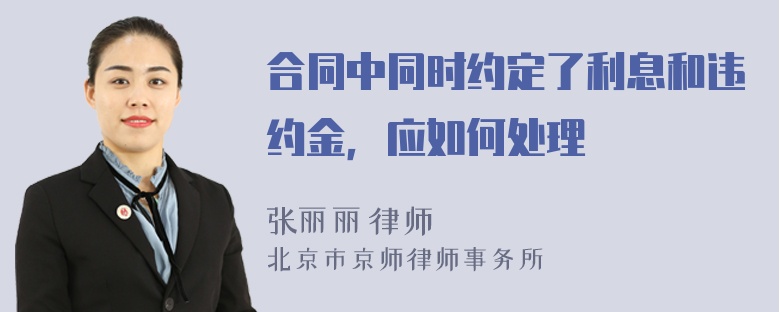 合同中同时约定了利息和违约金，应如何处理