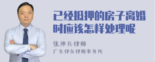 已经抵押的房子离婚时应该怎样处理呢