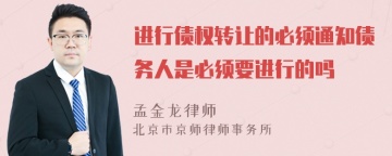 进行债权转让的必须通知债务人是必须要进行的吗