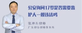 公安询问17岁是否需要监护人一般违法吗