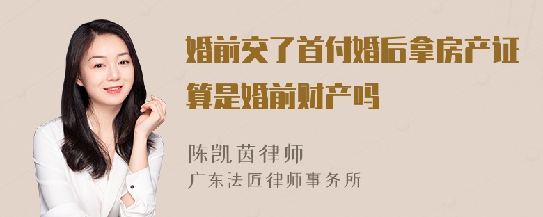 婚前交了首付婚后拿房产证算是婚前财产吗