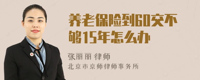 养老保险到60交不够15年怎么办