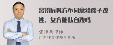 离婚后男方不同意给孩子改姓。女方能私自改吗