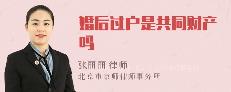 婚后过户是共同财产吗