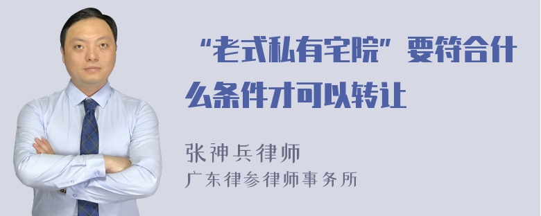 “老式私有宅院”要符合什么条件才可以转让