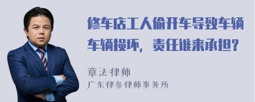 修车店工人偷开车导致车辆车辆损坏，责任谁来承担？