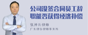 公司没签合同员工辞职能否获得经济补偿