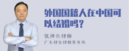外国国籍人在中国可以结婚吗？