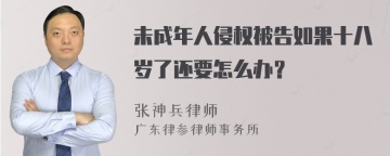 未成年人侵权被告如果十八岁了还要怎么办？