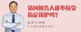 请问被告人能不接受指定辩护吗？