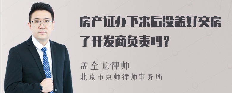 房产证办下来后没盖好交房了开发商负责吗？