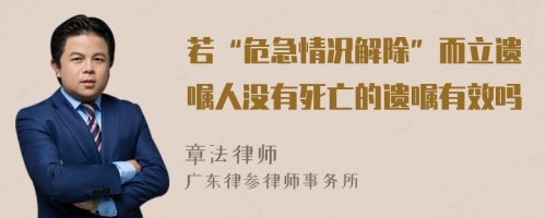 若“危急情况解除”而立遗嘱人没有死亡的遗嘱有效吗