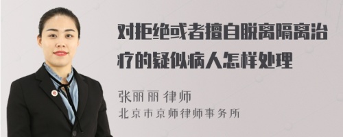 对拒绝或者擅自脱离隔离治疗的疑似病人怎样处理