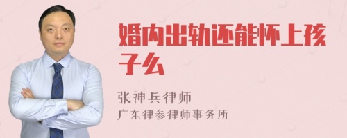 婚内出轨还能怀上孩子么