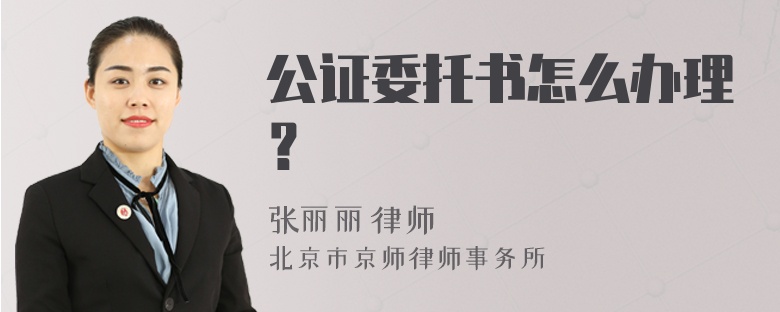 公证委托书怎么办理？