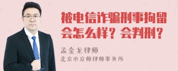 被电信诈骗刑事拘留会怎么样？会判刑？