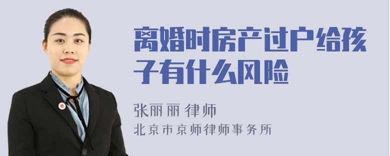 离婚时房产过户给孩子有什么风险