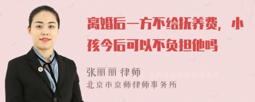 离婚后一方不给抚养费，小孩今后可以不负担他吗