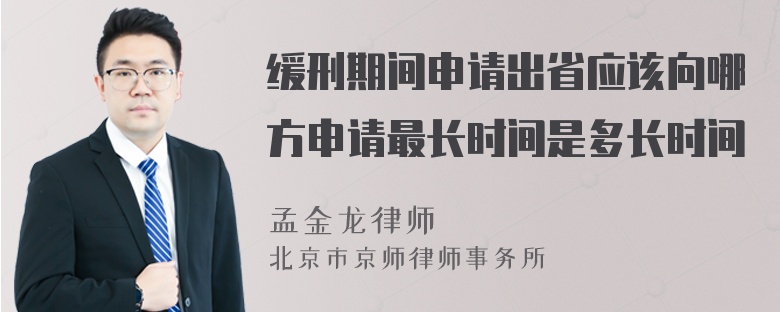 缓刑期间申请出省应该向哪方申请最长时间是多长时间