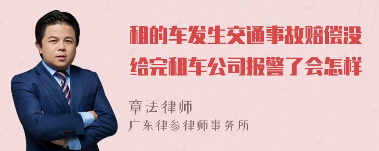 租的车发生交通事故赔偿没给完租车公司报警了会怎样