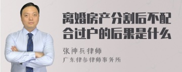 离婚房产分割后不配合过户的后果是什么