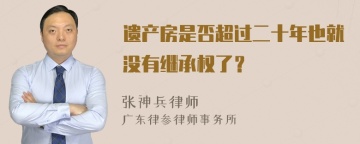 遗产房是否超过二十年也就没有继承权了？