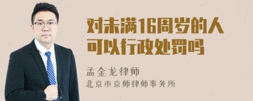 对未满16周岁的人可以行政处罚吗