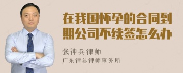 在我国怀孕的合同到期公司不续签怎么办