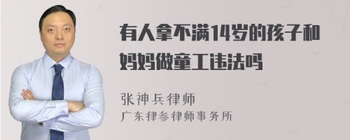 有人拿不满14岁的孩子和妈妈做童工违法吗